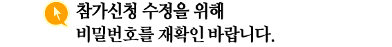 참가신청 수정을 위해 비밀번호를 재확인 바랍니다.